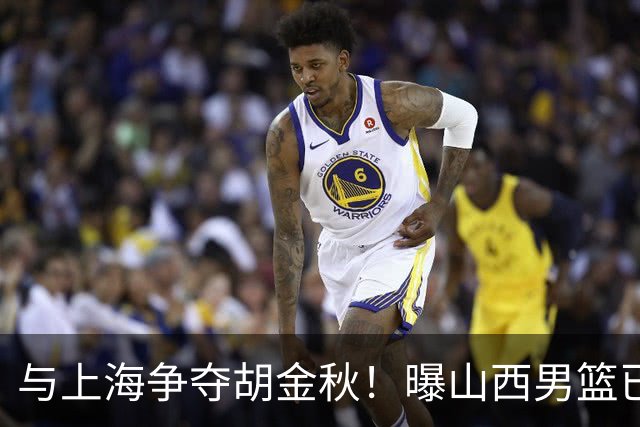 与上海争夺胡金秋！曝山西男篮已向广厦发起报价