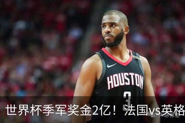 世界杯季军奖金2亿！法国vs英格兰，姆巴佩剑指金靴+打破梅西纪录