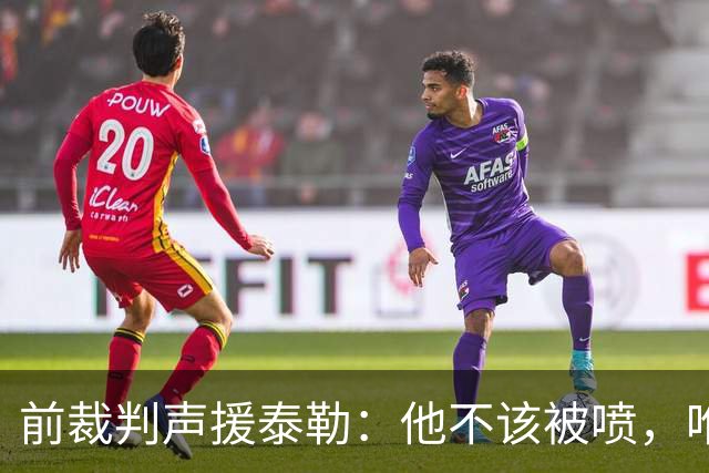 前裁判声援泰勒：他不该被喷，唯一严重漏判就是罗梅罗拉库库头发
