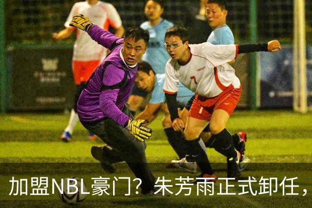 加盟NBL豪门？朱芳雨正式卸任，新去向曝光，接任人选已确定