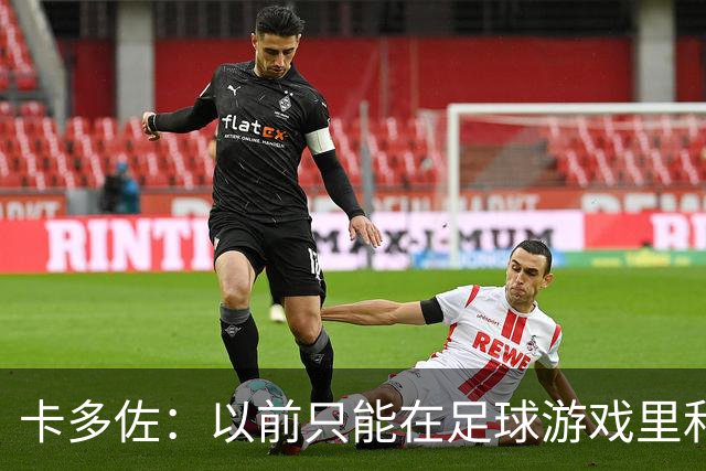 卡多佐：以前只能在足球游戏里和凯恩同场，现在一起训练特别珍贵