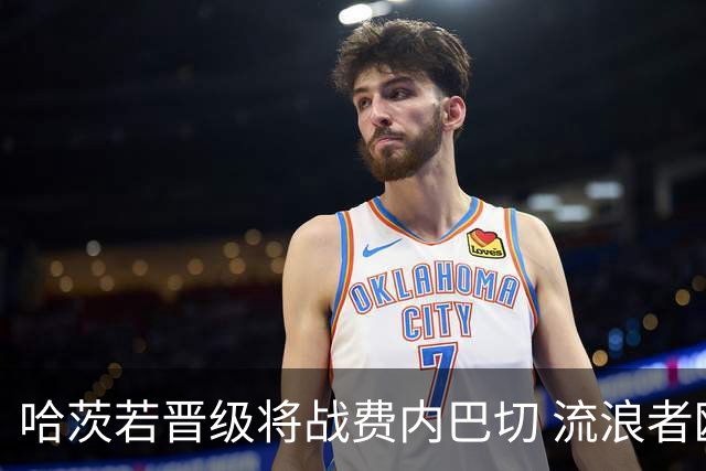 哈茨若晋级将战费内巴切 流浪者欧联首轮对手出炉
