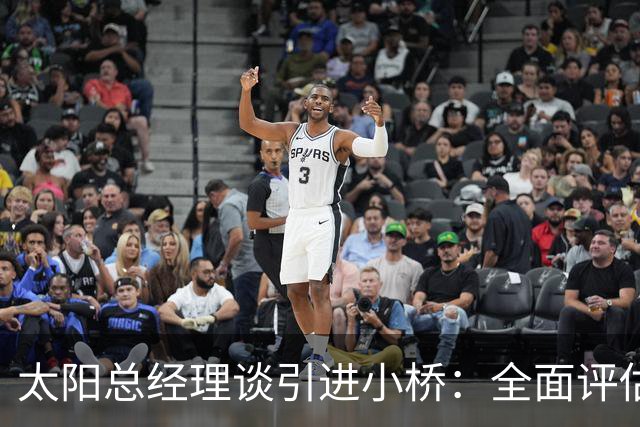 太阳总经理谈引进小桥：全面评估他的人品球技后我们充满期待