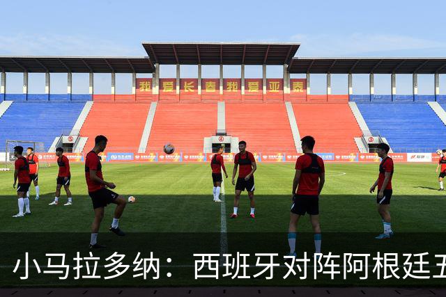 小马拉多纳：西班牙对阵阿根廷五五开，甚至有点羡慕中立观众