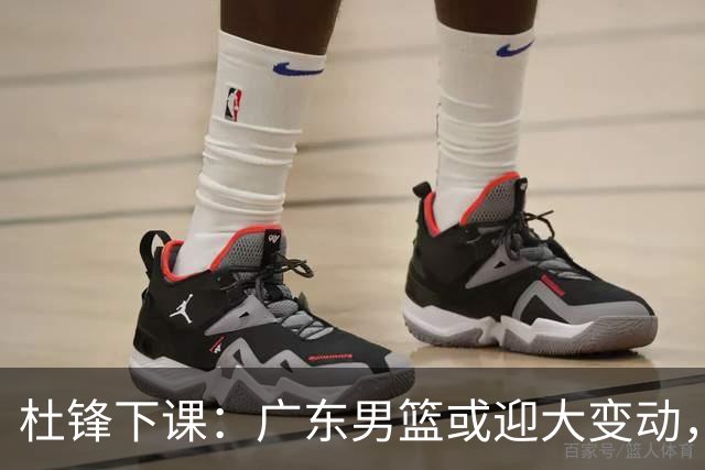 杜锋下课：广东男篮或迎大变动，5将可能命运改写