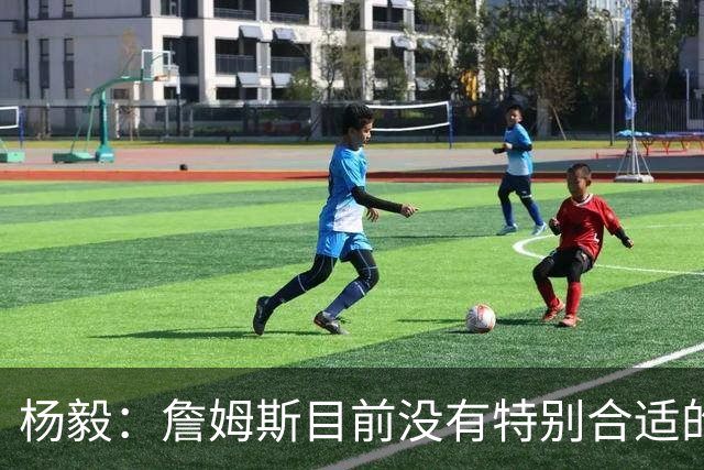 杨毅：詹姆斯目前没有特别合适的下家 他今夏最失策在于没听我的