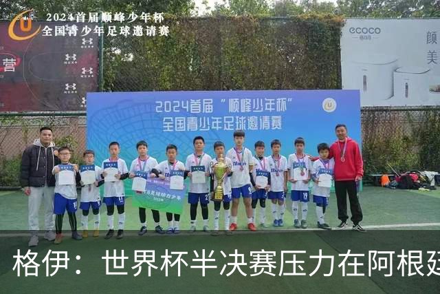 格伊：世界杯半决赛压力在阿根廷而非我们，很期待这场精彩的比赛