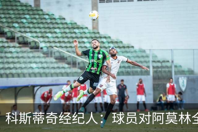 科斯蒂奇经纪人：球员对阿莫林全是赞美；米兰有明确规划