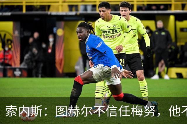 索内斯：图赫尔不信任梅努，他不懂中场站位无法控制节奏