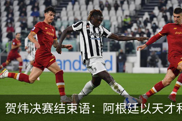 贺炜决赛结束语：阿根廷以天才和激情书写辉煌，西班牙用协作铸就伟大