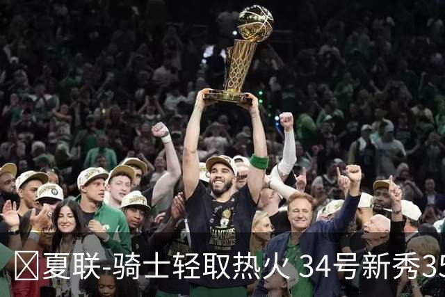 🏀夏联-骑士轻取热火 34号新秀35分&三节33分 唐纳森22分