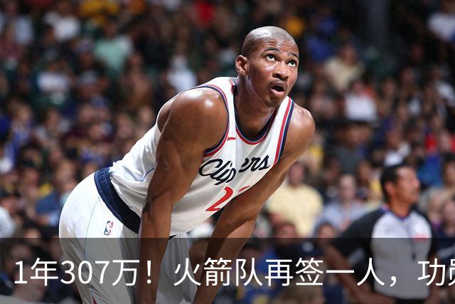 1年307万！火箭队再签一人，功勋老将底薪合同留队，曾为休城效力7年