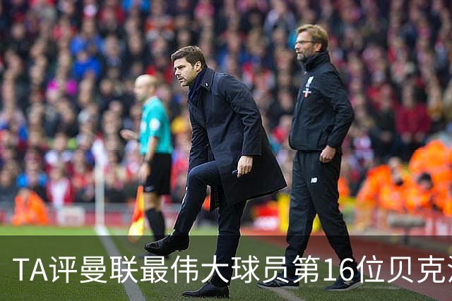 TA评曼联最伟大球员第16位贝克汉姆：不仅帅还能踢，全球吸粉无数